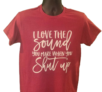 Funny Sarcastic T-Shirt – "I Love the Sounds You Make When You Shut Up" – Humor Graphic Tee