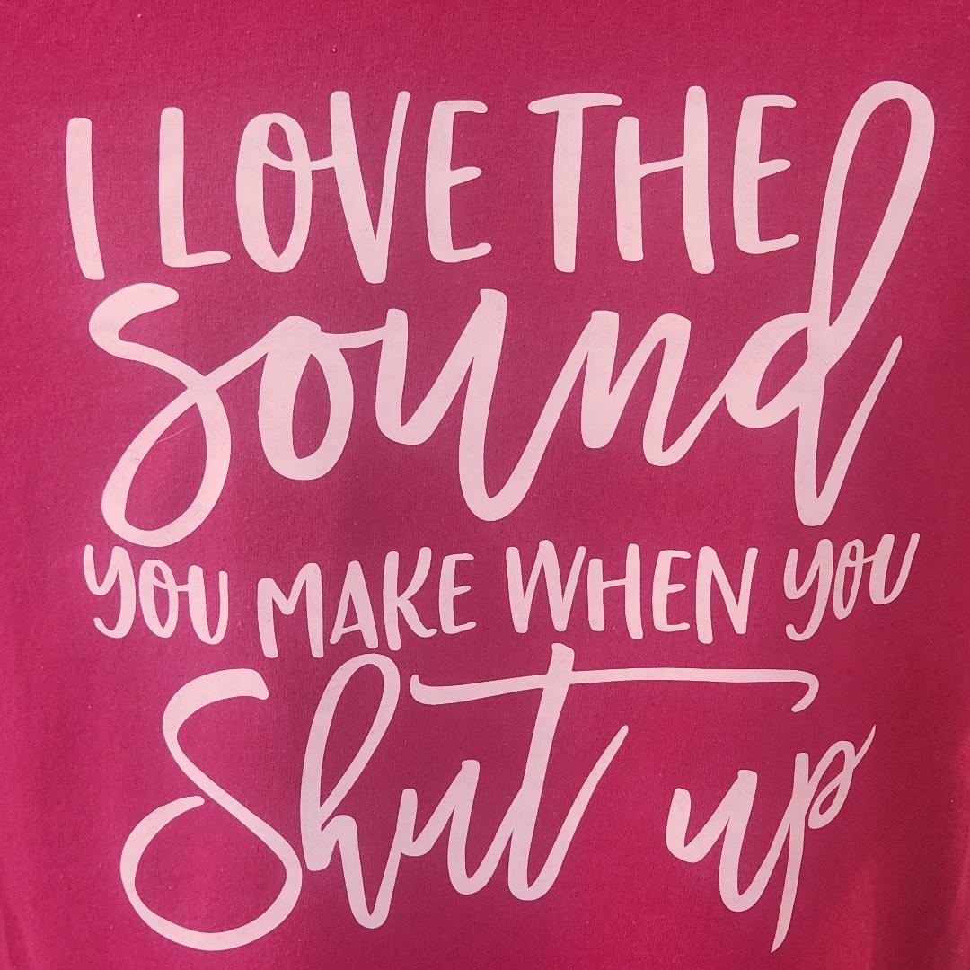 Funny Sarcastic T-Shirt – "I Love the Sounds You Make When You Shut Up" – Humor Graphic Tee