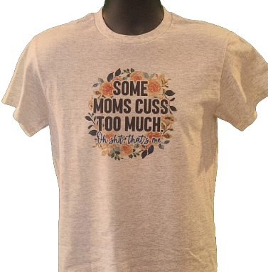 Funny Mom T-Shirt – "Some Moms Cuss Too Much… Oh Shit, That’s Me" – Sarcastic Parenting Tee